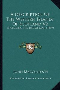 Cover image for A Description of the Western Islands of Scotland V2: Including the Isle of Man (1819)