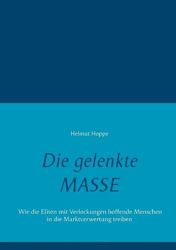 Cover image for Die gelenkte Masse: Wie die Eliten mit Verlockungen hoffende Menschen in die Marktverwertung treiben