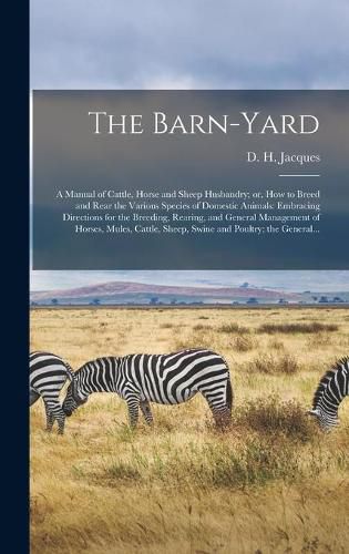 Cover image for The Barn-yard; a Manual of Cattle, Horse and Sheep Husbandry; or, How to Breed and Rear the Various Species of Domestic Animals