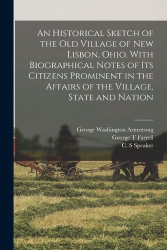 An Historical Sketch of the old Village of New Lisbon, Ohio. With Biographical Notes of its Citizens Prominent in the Affairs of the Village, State and Nation