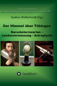 Cover image for Der Himmel uber Tubingen - Barocksternwarten - Landesvermessung - Astrophysik.: Nuncius Hamburgensis - Beitrage zur Geschichte der Naturwissenschaften; Band 28