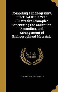 Cover image for Compiling a Bibliography. Practical Hints with Illustrative Examples Concerning the Collection, Recording, and Arrangement of Bibliographical Materials