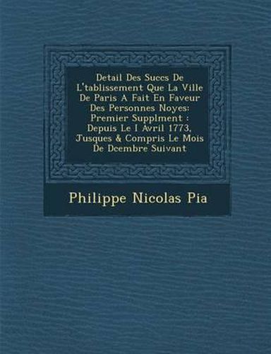 Detail Des Succ S de L' Tablissement Que La Ville de Paris a Fait En Faveur Des Personnes Noy Es: Premier Suppl Ment: Depuis Le I Avril 1773, Jusques & Compris Le Mois de D Cembre Suivant