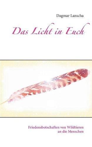 Das Licht in Euch: Friedensbotschaften von Wildtieren an die Menschen