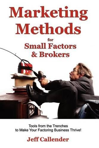 Cover image for Marketing Methods for Small Factors & Brokers: Tools from the Trenches to Make Your Factoring Business Thrive!