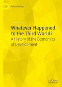 Cover image for Whatever Happened to the Third World?: A History of the Economics of Development