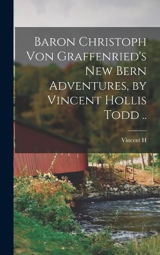 Baron Christoph von Graffenried's New Bern Adventures, by Vincent Hollis Todd ..