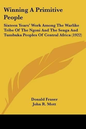 Winning a Primitive People: Sixteen Years' Work Among the Warlike Tribe of the Ngoni and the Senga and Tumbuka Peoples of Central Africa (1922)