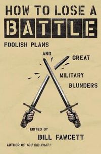 Cover image for How to Lose a Battle: Foolish Plans and Great Military Blunders