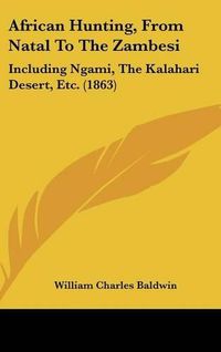 Cover image for African Hunting, from Natal to the Zambesi: Including Ngami, the Kalahari Desert, Etc. (1863)