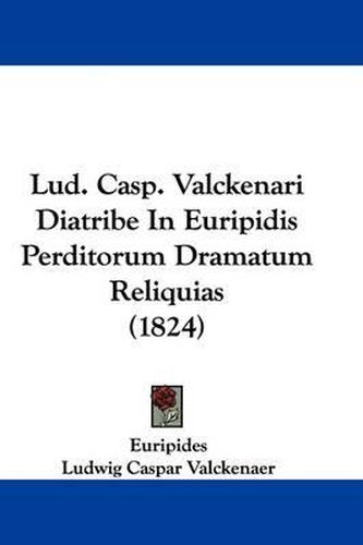 Cover image for Lud. Casp. Valckenari Diatribe In Euripidis Perditorum Dramatum Reliquias (1824)