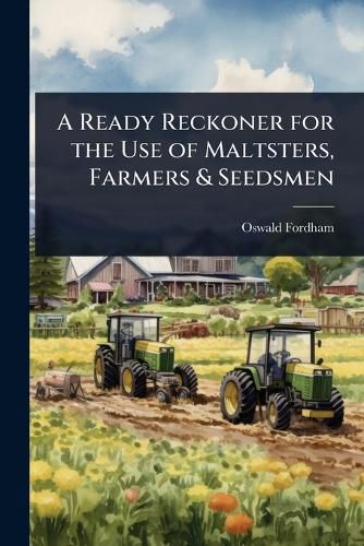 Cover image for A Ready Reckoner for the Use of Maltsters, Farmers & Seedsmen
