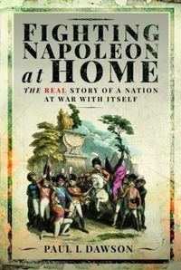 Cover image for Fighting Napoleon at Home: The Real Story of a Nation at War With Itself
