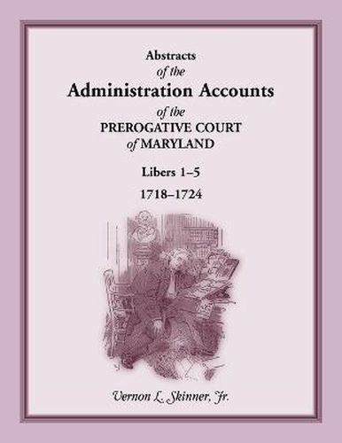 Abstracts of the Administration Accounts of the Prerogative Court of Maryland, 1718-1724, Libers 1-5