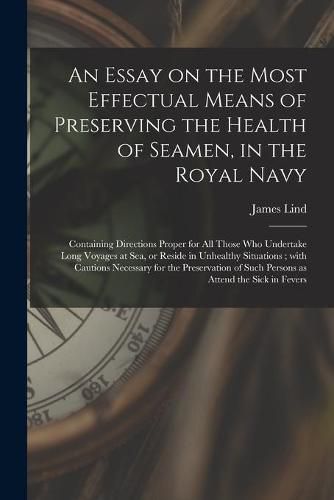 Cover image for An Essay on the Most Effectual Means of Preserving the Health of Seamen, in the Royal Navy