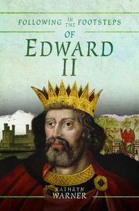 Cover image for Following in the Footsteps of Edward II: A Historical Guide to the Medieval King