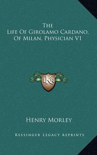 The Life of Girolamo Cardano, of Milan, Physician V1