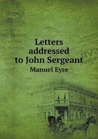 Cover image for Letters addressed to John Sergeant Manuel Eyre