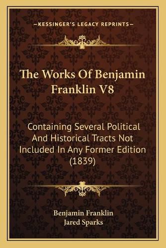 Cover image for The Works of Benjamin Franklin V8: Containing Several Political and Historical Tracts Not Included in Any Former Edition (1839)