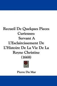 Cover image for Recueil de Quelques Pieces Curieuses: Servant A L'Esclaircissement de L'Histoire de La Vie de La Reyne Christine (1668)