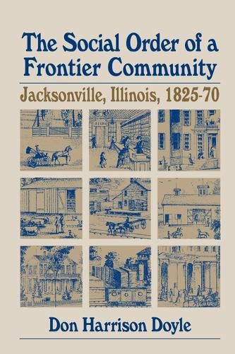 Cover image for The Social Order of a Frontier Community: Jacksonville, Illinois, 1825-70