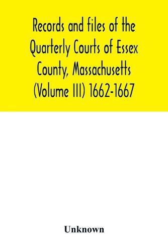 Cover image for Records and files of the Quarterly Courts of Essex County, Massachusetts (Volume III) 1662-1667