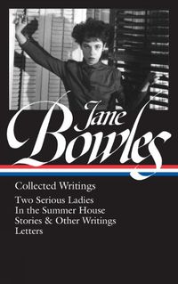 Cover image for Jane Bowles: Collected Writings: Two Serious Ladies / In the Summer House / Stories & Other Writings / Letters