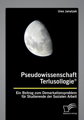 Cover image for Pseudowissenschaft Terlusollogie(R). Ein Beitrag zum Demarkationsproblem fur Studierende der Sozialen Arbeit