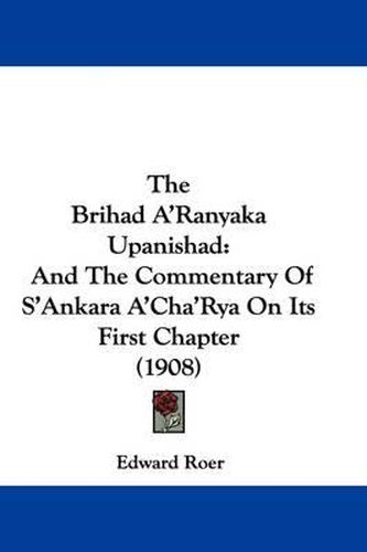 The Brihad A'Ranyaka Upanishad: And the Commentary of S'Ankara A'Cha'rya on Its First Chapter (1908)