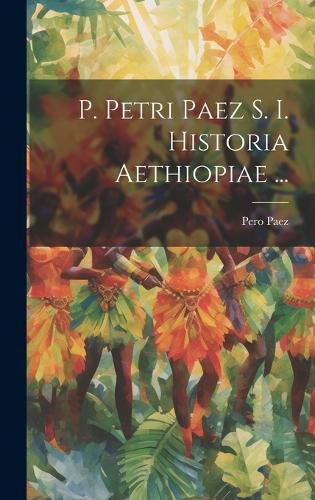 Cover image for P. Petri Paez S. I. Historia Aethiopiae ...