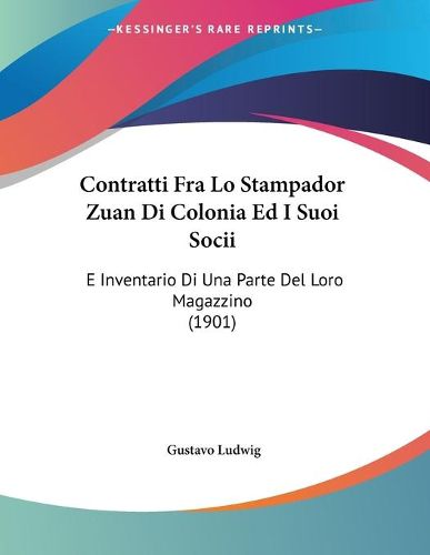 Cover image for Contratti Fra Lo Stampador Zuan Di Colonia Ed I Suoi Socii: E Inventario Di Una Parte del Loro Magazzino (1901)