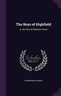 Cover image for The Boys of Highfield: Or, the Hero of Chancery House