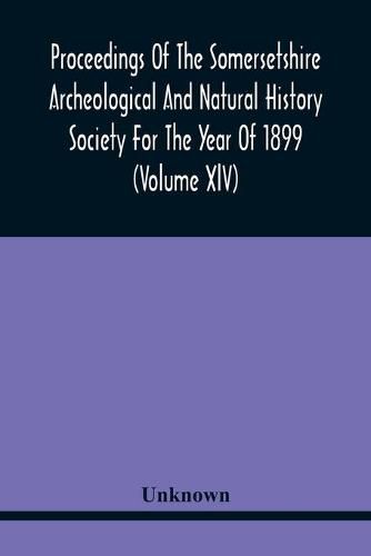 Cover image for Proceedings Of The Somersetshire Archeological And Natural History Society For The Year Of 1899 (Volume Xlv)