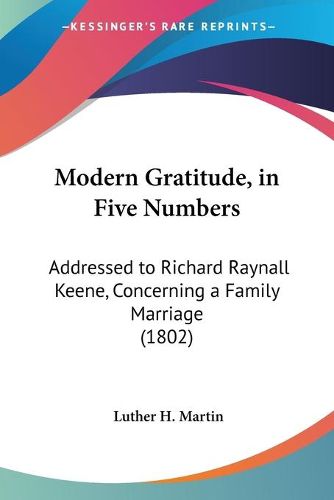 Cover image for Modern Gratitude, in Five Numbers: Addressed to Richard Raynall Keene, Concerning a Family Marriage (1802)