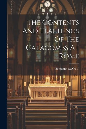 The Contents And Teachings Of The Catacombs At Rome