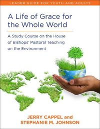 Cover image for A Life of Grace for the Whole World, Leader's Guide: A Study Course on the House of Bishops' Pastoral Teaching on the Environment