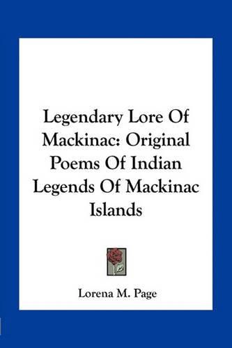 Legendary Lore of Mackinac: Original Poems of Indian Legends of Mackinac Islands