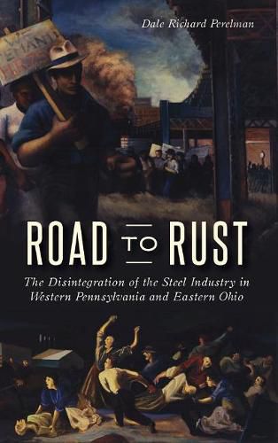 Cover image for Road to Rust: The Disintegration of the Steel Industry in Western Pennsylvania and Eastern Ohio