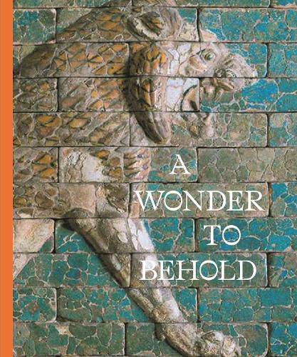 Cover image for A Wonder to Behold: Craftsmanship and the Creation of Babylon's Ishtar Gate