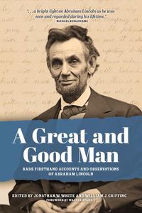 Cover image for A Great and Good Man: Rare, First-Hand Accounts and Observations of Abraham Lincoln