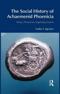 Cover image for The Social History of Achaemenid Phoenicia: Being a Phoenician, Negotiating Empires