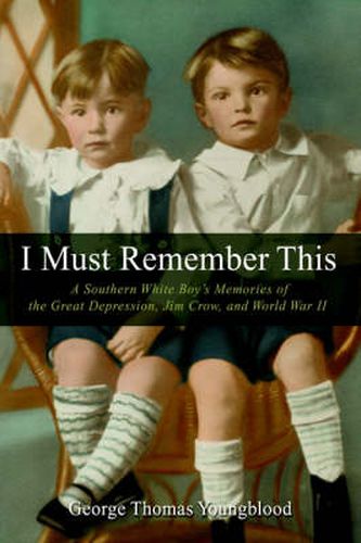 Cover image for I Must Remember This: A Southern White Boy's Memories of the Great Depression, Jim Crow, and World War II