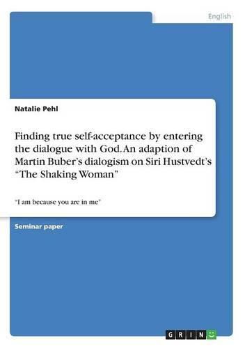 Finding true self-acceptance by entering the dialogue with God. An adaption of Martin Buber's dialogism on Siri Hustvedt's The Shaking Woman: I am because you are in me