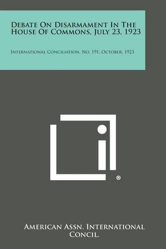 Cover image for Debate on Disarmament in the House of Commons, July 23, 1923: International Conciliation, No. 191, October, 1923