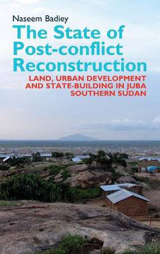 Cover image for The State of Post-conflict Reconstruction: Land, Urban Development and State-building in Juba, Southern Sudan