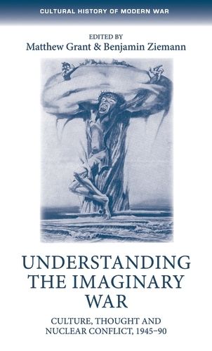Cover image for Understanding the Imaginary War: Culture, Thought and Nuclear Conflict, 1945-90