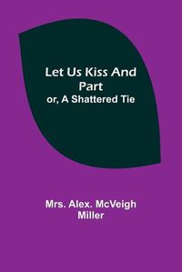 Cover image for Let Us Kiss and Part; or, A Shattered Tie