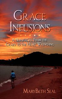 Cover image for Grace Infusions: A Nurse's Life: From the Crazy to the Heart Wrenching