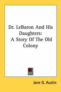 Cover image for Dr. Lebaron and His Daughters: A Story of the Old Colony