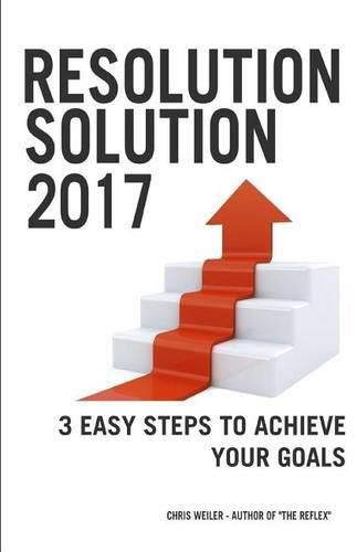 Resolution Solution 2017: 3 Easy Steps to Achieve Your Goals